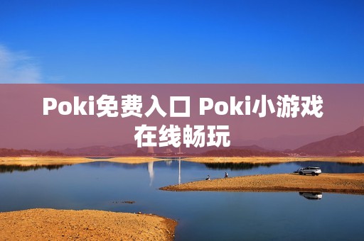 Poki免费入口 Poki小游戏在线畅玩