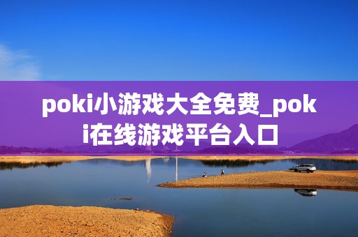 poki小游戏大全免费_poki在线游戏平台入口
