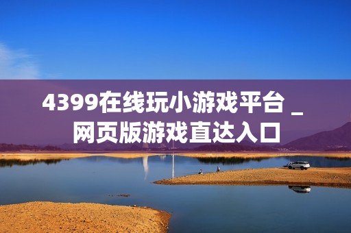 4399在线玩小游戏平台 _ 网页版游戏直达入口