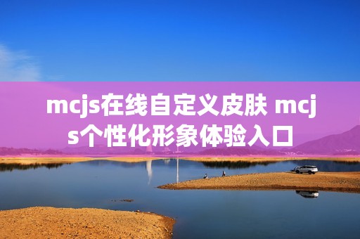 mcjs在线自定义皮肤 mcjs个性化形象体验入口