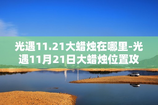 光遇11.21大蜡烛在哪里-光遇11月21日大蜡烛位置攻略