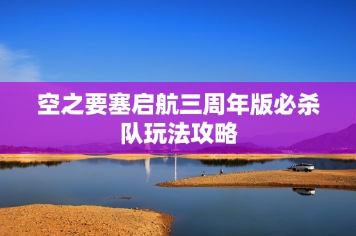 空之要塞启航三周年版必杀队玩法攻略
