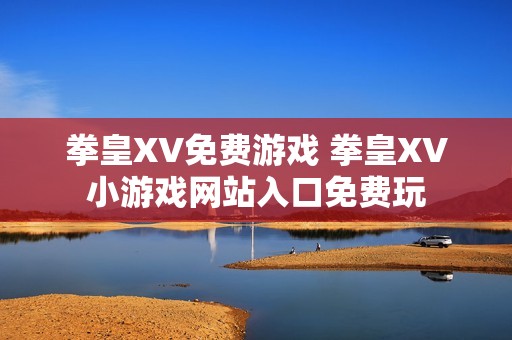 拳皇XV免费游戏 拳皇XV小游戏网站入口免费玩