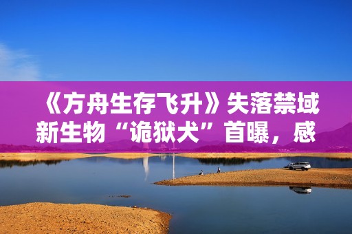 《方舟生存飞升》失落禁域新生物“诡狱犬”首曝，感恩节活动“火鸡审判”回归