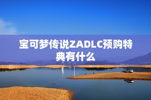 宝可梦传说ZADLC预购特典有什么