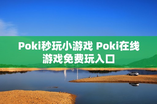 Poki秒玩小游戏 Poki在线游戏免费玩入口