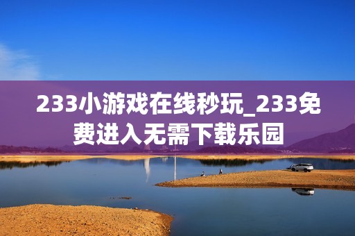 233小游戏在线秒玩_233免费进入无需下载乐园