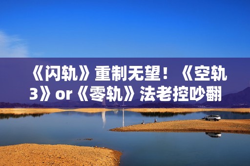 《闪轨》重制无望！《空轨3》or《零轨》法老控吵翻天