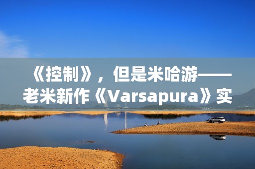 《控制》，但是米哈游——老米新作《Varsapura》实机演示上线