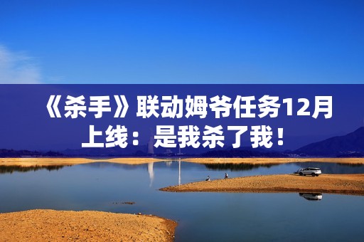 《杀手》联动姆爷任务12月上线：是我杀了我！