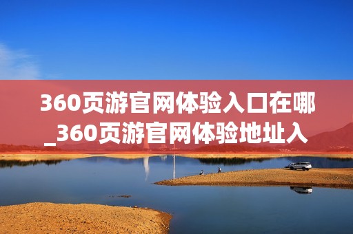 360页游官网体验入口在哪_360页游官网体验地址入口