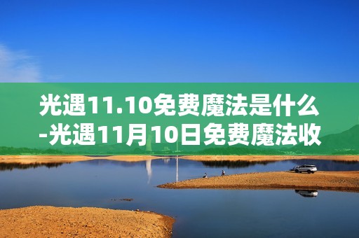 光遇11.10免费魔法是什么-光遇11月10日免费魔法收集攻略