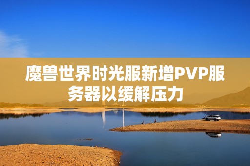 魔兽世界时光服新增PVP服务器以缓解压力