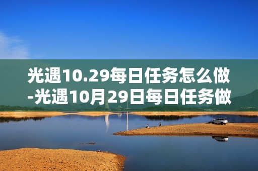 光遇10.29每日任务怎么做-光遇10月29日每日任务做法攻略