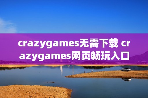 crazygames无需下载 crazygames网页畅玩入口