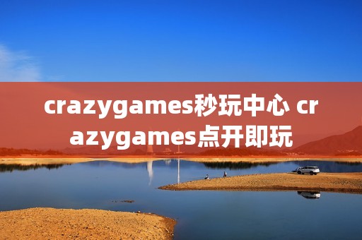 crazygames秒玩中心 crazygames点开即玩