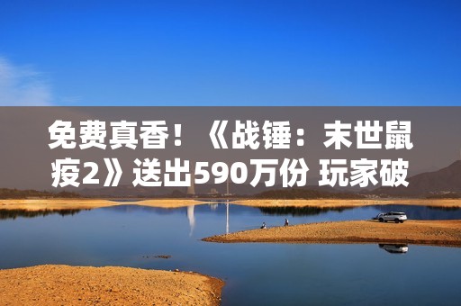 免费真香！《战锤：末世鼠疫2》送出590万份 玩家破2500万