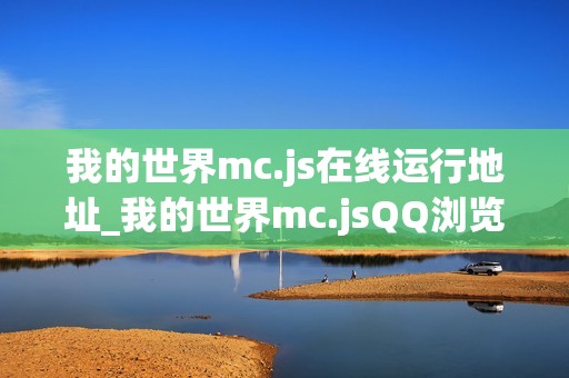 我的世界mc.js在线运行地址_我的世界mc.jsQQ浏览器可玩链接