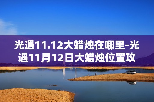 光遇11.12大蜡烛在哪里-光遇11月12日大蜡烛位置攻略