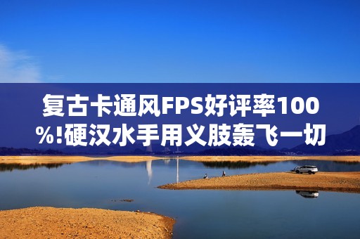 复古卡通风FPS好评率100%!硬汉水手用义肢轰飞一切