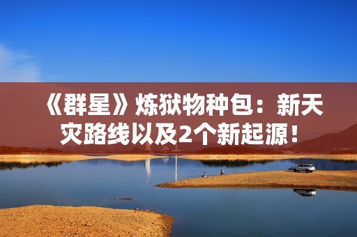 《群星》炼狱物种包：新天灾路线以及2个新起源！