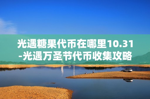 光遇糖果代币在哪里10.31-光遇万圣节代币收集攻略