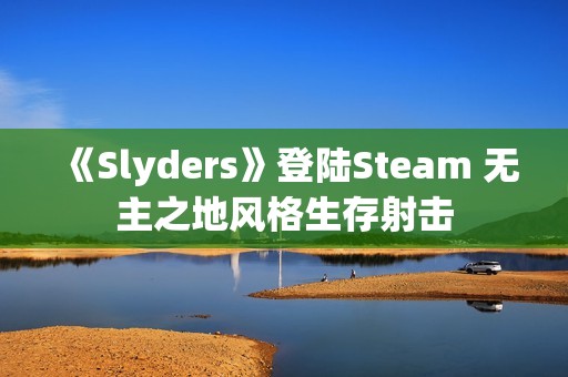 《Slyders》登陆Steam 无主之地风格生存射击