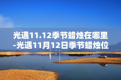 光遇11.12季节蜡烛在哪里-光遇11月12日季节蜡烛位置攻略