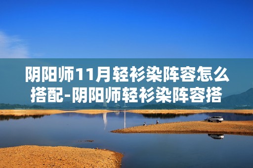 阴阳师11月轻衫染阵容怎么搭配-阴阳师轻衫染阵容搭配攻略11月