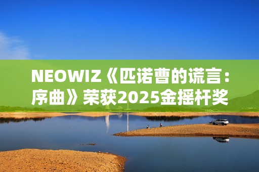 NEOWIZ《匹诺曹的谎言：序曲》荣获2025金摇杆奖最佳游戏扩展包