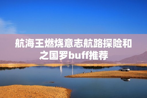 航海王燃烧意志航路探险和之国罗buff推荐