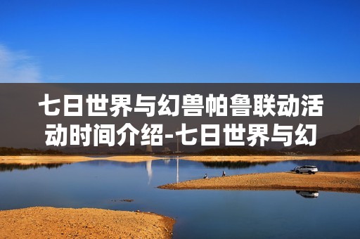 七日世界与幻兽帕鲁联动活动时间介绍-七日世界与幻兽帕鲁联动活动开启时间介绍