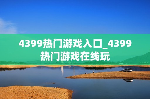 4399热门游戏入口_4399热门游戏在线玩