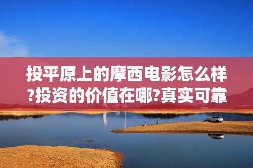 投平原上的摩西电影怎么样?投资的价值在哪?真实可靠(平原上的摩西怎么投资)