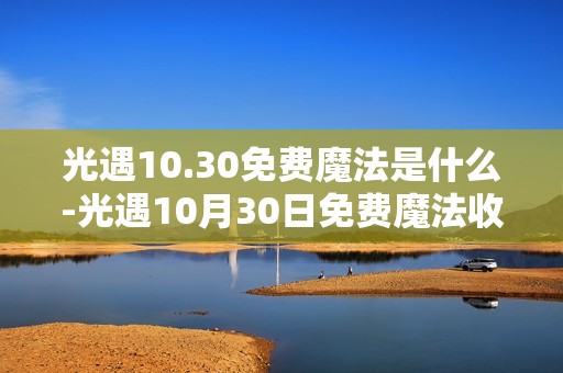 光遇10.30免费魔法是什么-光遇10月30日免费魔法收集攻略