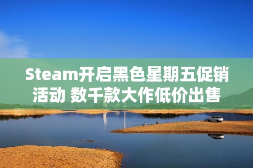 Steam开启黑色星期五促销活动 数千款大作低价出售