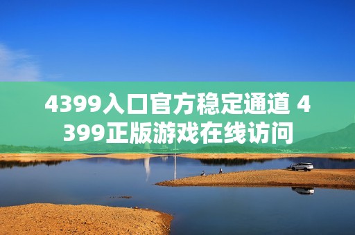 4399入口官方稳定通道 4399正版游戏在线访问