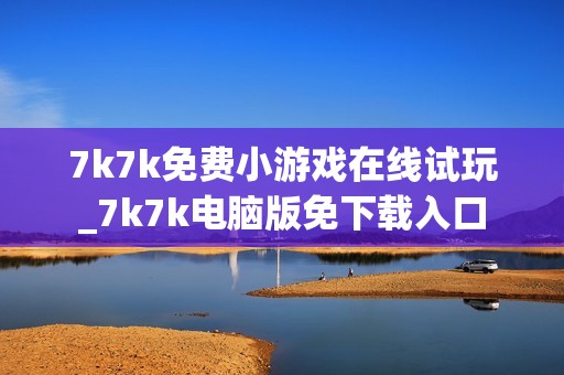7k7k免费小游戏在线试玩_7k7k电脑版免下载入口