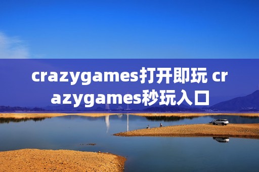 crazygames打开即玩 crazygames秒玩入口