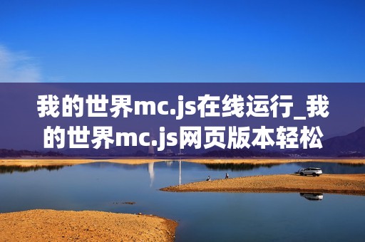 我的世界mc.js在线运行_我的世界mc.js网页版本轻松进入