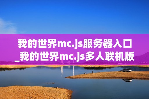 我的世界mc.js服务器入口_我的世界mc.js多人联机版本地址