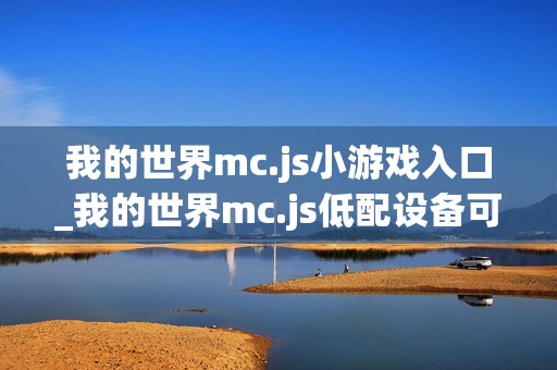 我的世界mc.js小游戏入口_我的世界mc.js低配设备可玩版本