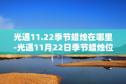 光遇11.22季节蜡烛在哪里-光遇11月22日季节蜡烛位置攻略
