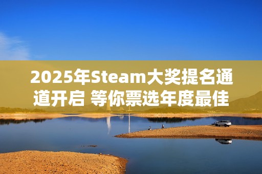 2025年Steam大奖提名通道开启 等你票选年度最佳