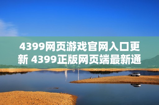 4399网页游戏官网入口更新 4399正版网页端最新通道