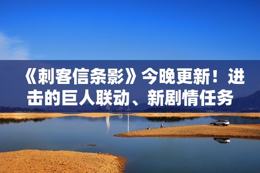 《刺客信条影》今晚更新！进击的巨人联动、新剧情任务