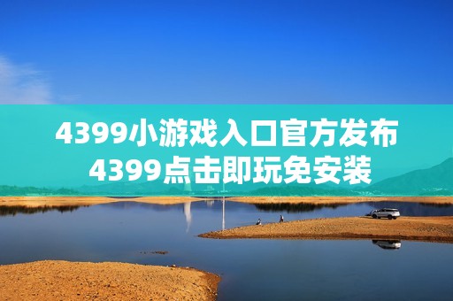 4399小游戏入口官方发布 4399点击即玩免安装