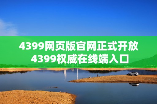 4399网页版官网正式开放 4399权威在线端入口