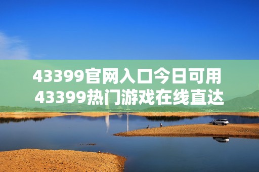 43399官网入口今日可用 43399热门游戏在线直达