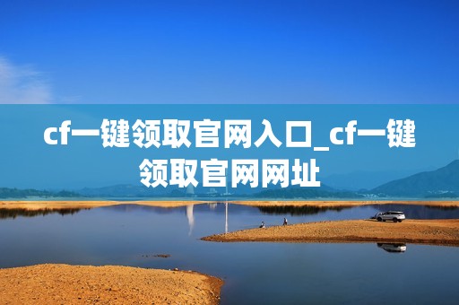 cf一键领取官网入口_cf一键领取官网网址